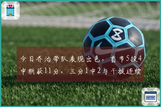 今日乔治带队表现出色,首节5投4中斩获11分,三分1中2与干拔连续得手