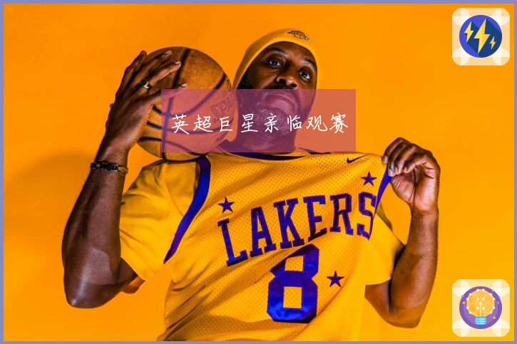 英超巨星亲临观赛