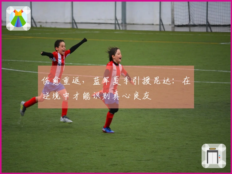 伤愈重返，蓝军夏季引援昆达：在逆境中才能识别真心良友