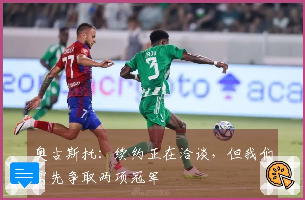 奥古斯托:续约正在洽谈,但我们需先争取两项冠军