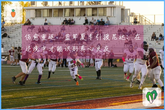 伤愈重返，蓝军夏季引援昆达：在逆境中才能识别真心良友