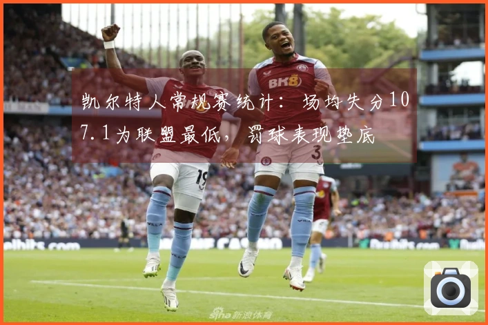 凯尔特人常规赛统计：场均失分107.1为联盟最低，罚球表现垫底