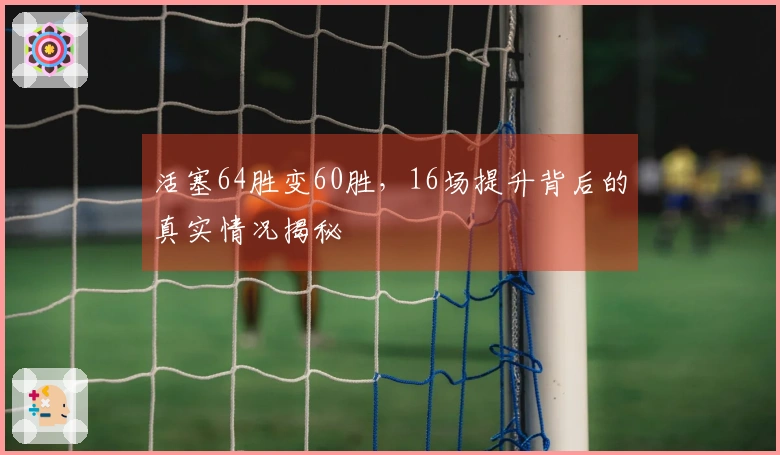 活塞64胜变60胜，16场提升背后的真实情况揭秘
