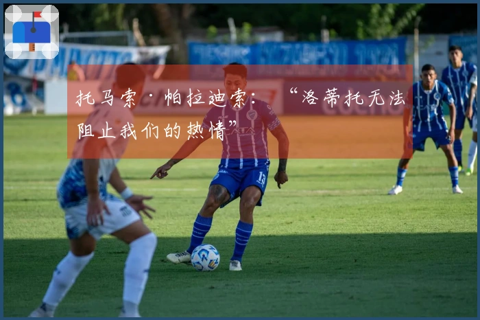 托马索·帕拉迪索： “洛蒂托无法阻止我们的热情”