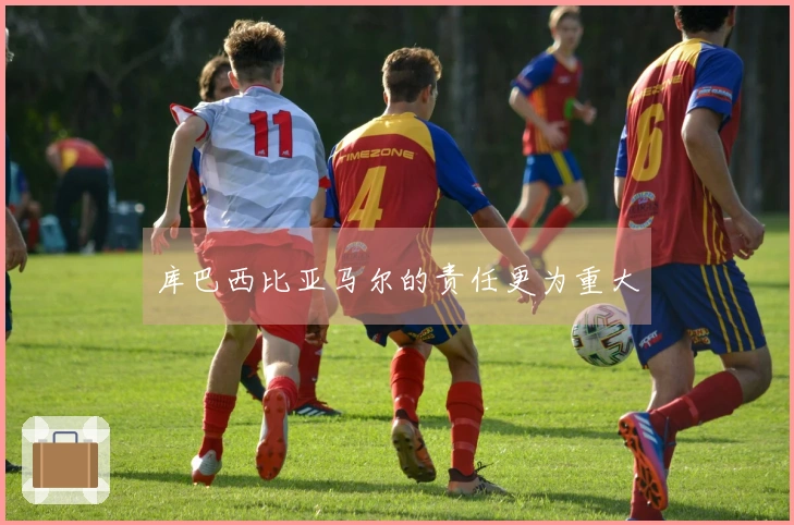 库巴西比亚马尔的责任更为重大