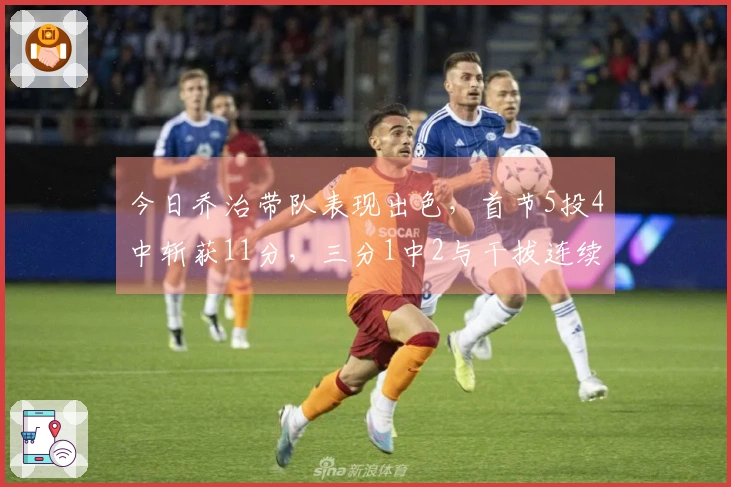 今日乔治带队表现出色，首节5投4中斩获11分，三分1中2与干拔连续得手