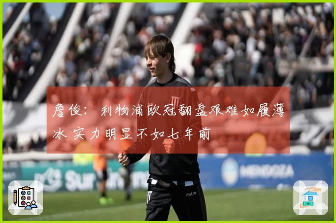 詹俊：利物浦欧冠翻盘艰难如履薄冰 实力明显不如七年前