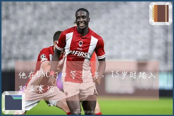 他在UNC门口等了3年，15岁时踏入职业赛场