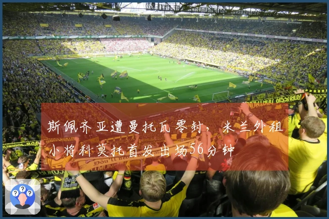 斯佩齐亚遭曼托瓦零封，米兰外租小将科莫托首发出场56分钟