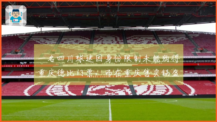 一名四川球迷因身份限制未能购得重庆德比门票，而在重庆售卖锅盔