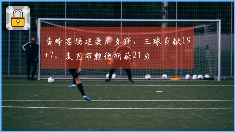 黄蜂客场逆袭尼克斯,三球贡献19+7,麦克布赖德斩获21分