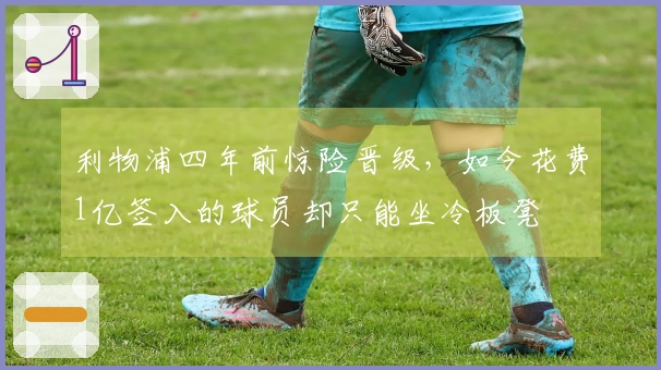 利物浦四年前惊险晋级，如今花费1亿签入的球员却只能坐冷板凳