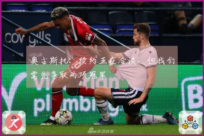 奥古斯托：续约正在洽谈，但我们需先争取两项冠军