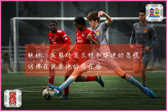 铁林：灰熊对莫兰特和球迷的忽视仿佛在抹去他的存在感