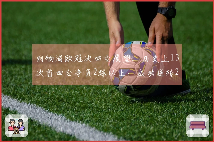 利物浦欧冠次回合展望：历史上13次首回合净负2球以上，成功逆转2次
