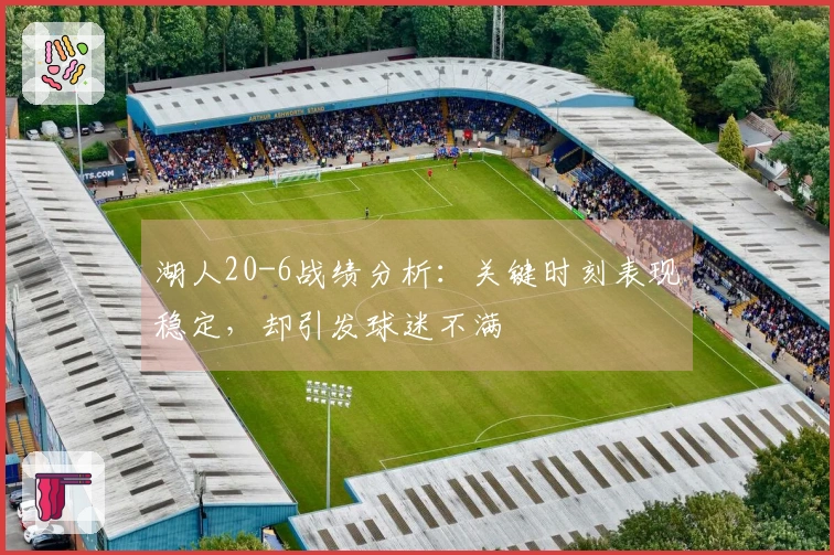 湖人20-6战绩分析：关键时刻表现稳定，却引发球迷不满
